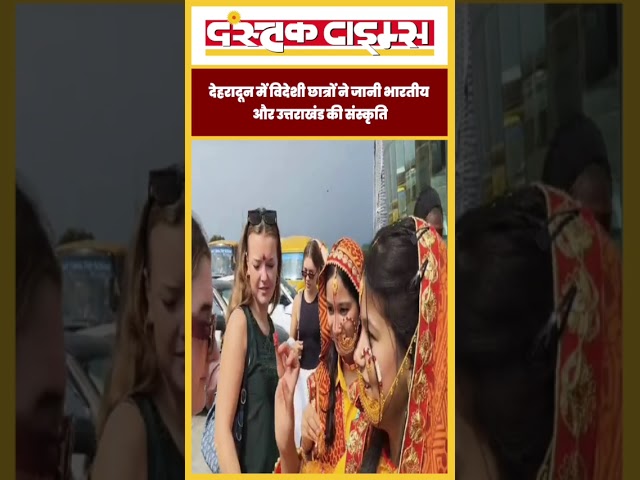 देहरादून में विदेशी छात्रों ने जानी भारतीय संस्कृति! उत्तराखंड की परंपराओं से हुए रूबरू....