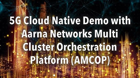 5G Cloud Native Demo with Aarna Networks Multi Cluster Orchestration Platform (AMCOP)