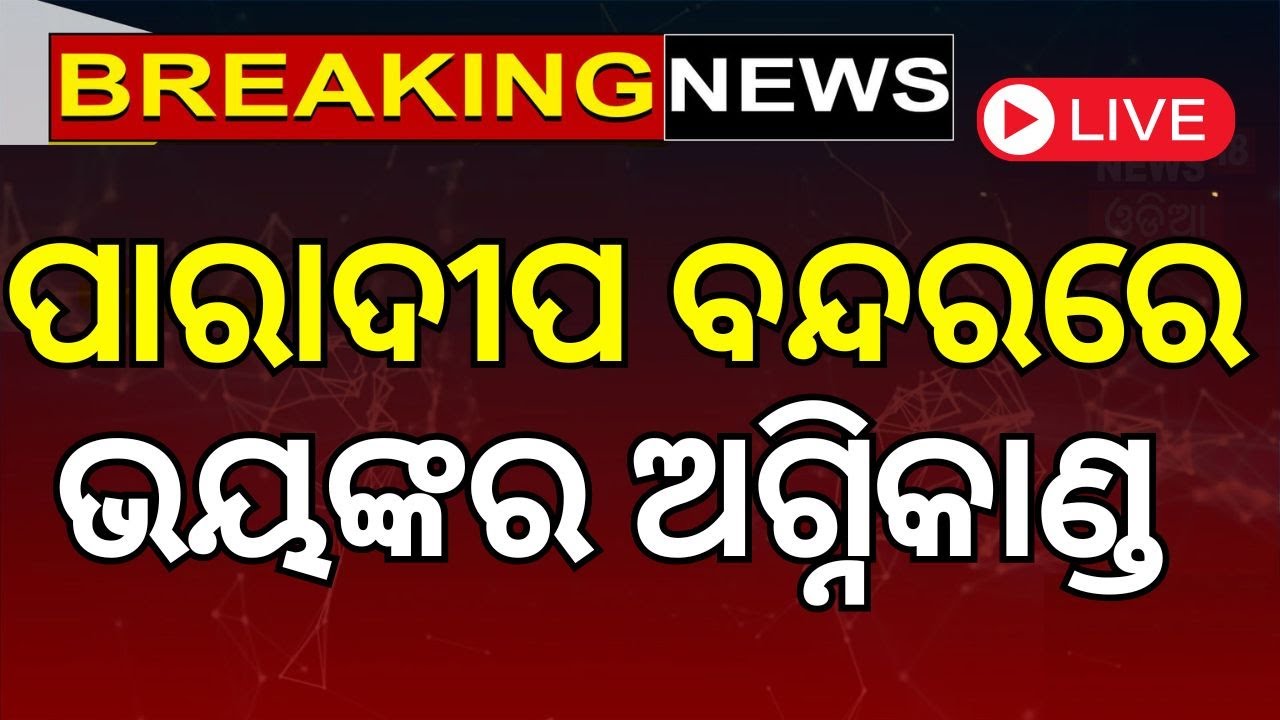 Live : ପାରାଦୀପ ବନ୍ଦରରେ ଭୟଙ୍କର ଅଗ୍ନିକାଣ୍ଡ | Massive fire breaks out at Paradip port