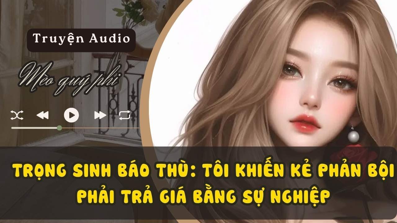 TRỌNG SINH BÁO THÙ: TÔI KHIẾN KẺ PHẢN BỘI PHẢI TRẢ GIÁ BẰNG SỰ NGHIỆP#meoquyphi