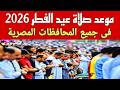 موعد صلاة عيد الفطر 2026 في مختلف المدن والمحافظات المصرية