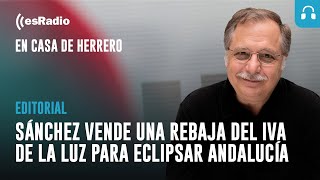 Editorial Luis Herrero: Sánchez vende una rebaja del IVA de la luz para eclipsar Andalucía