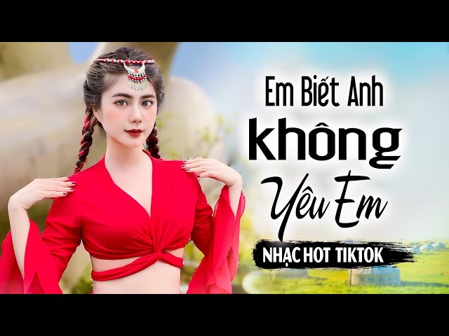 EM BIẾT ANH KHÔNG YÊU EM - NHẠC HOA LỜI VIỆT HOT TIKTOK 2023 - QUỲNH LADY x SONG ĐẠT MEDIA class=