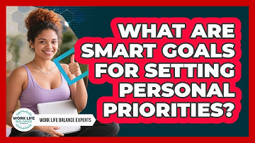 What Are SMART Goals For Setting Personal Priorities? - Work Life Balance Experts