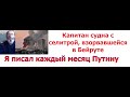 Капитан судна с селитрой, взорвавшейся в Бейруте Я писал каждый месяц Путину