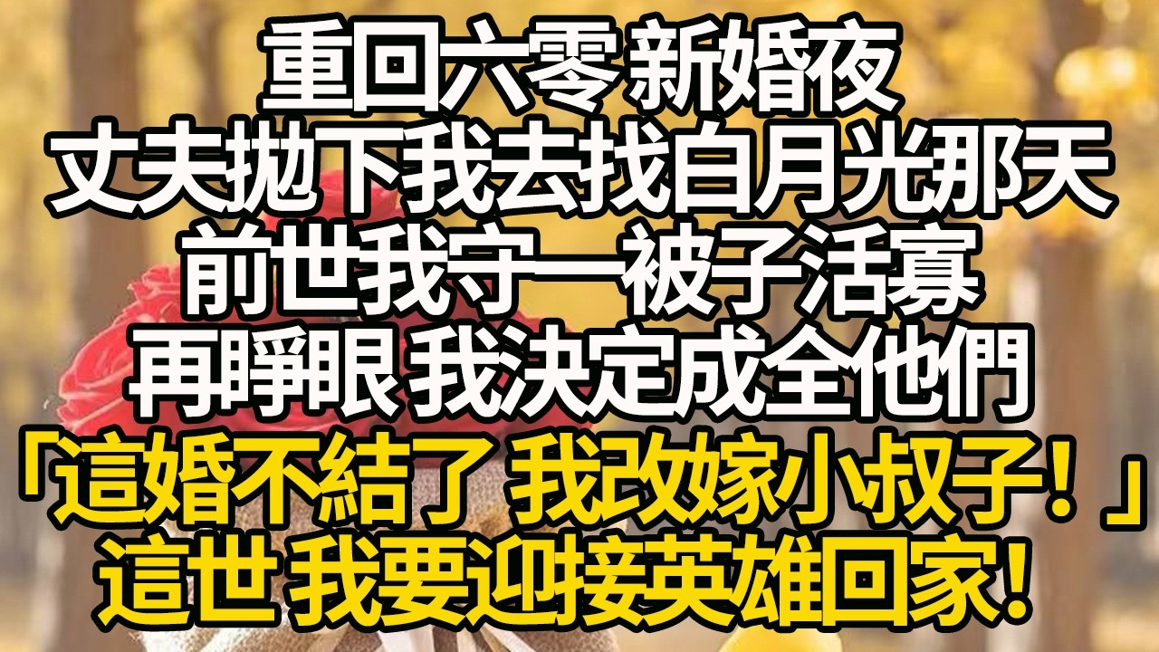 【完結】重回六零 新婚夜，丈夫拋下我去找白月光那天，前世我守一被子活寡，再睜眼 我決定成全他們「這婚不結了 我改嫁小叔子！」這世 我要迎接英雄回家！#有聲書 #年代