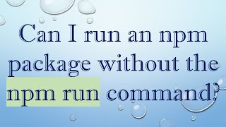 Can I run an npm package without the npm run command?