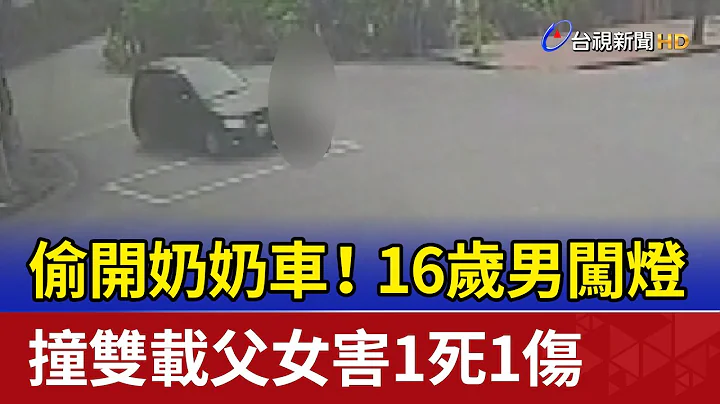 偷开奶奶车！16岁男闯灯 撞双载父女害1死1伤 - 天天要闻