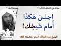 اجلس هكذا أمام شيخك آداب المعلم والمتعلم 13 الشيخ عبد الرزاق البدر 
