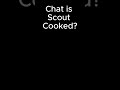 Is Scout Cooked?