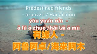 有缘人 - 阿鲁阿卓/海来阿木. you yuan ren - aruazzo / Hailai amu.Chinese songs lyrics with Pinyin.