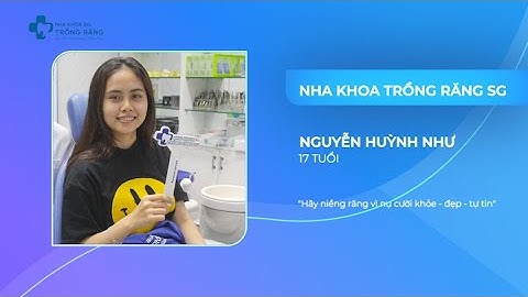 Cảm nhận sau khi tháo niềng răng chữa răng mọc lệch | Khách hàng Huỳnh Như