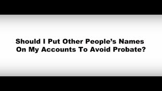 Video #74- Should I Put Other People's Names On My Accounts To Avoid Probate?