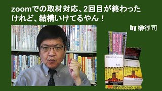 zoomでの取材対応、2回目が終わったけれど、結構いけてるやん！　by榊淳司