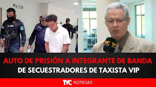 Auto de prisión a integrante de banda de secuestradores de taxista VIP