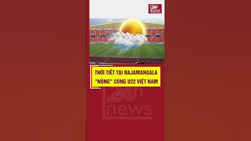 Dự Báo Thời Tiết BÁN KẾT: Nắng Nóng Cực Điểm 🥵 U22 Việt Nam Có Vượt Qua? | 24H NEWS