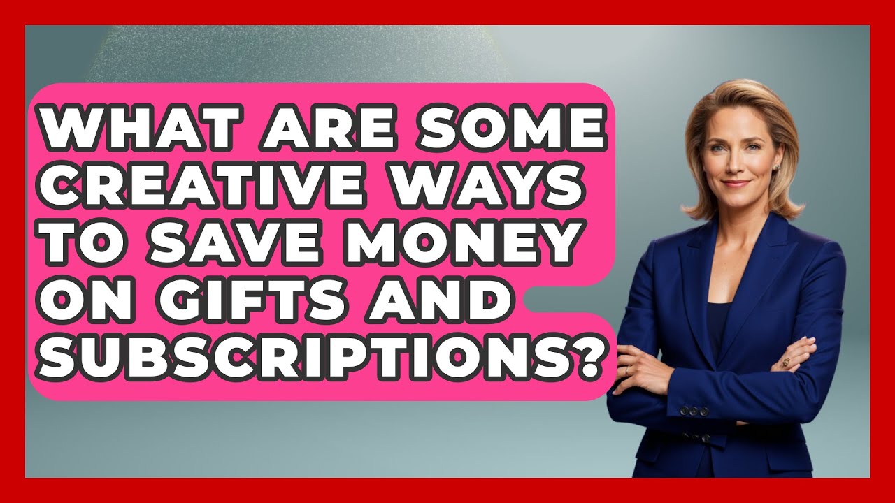 What Are Some Creative Ways to Save Money on Gifts and Subscriptions? | Your Guide to Budgeting
