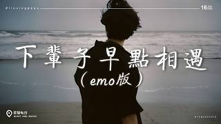 下輩子早點相遇 (emo版)「下輩子讓我們早點相遇 你正逢嫁人我正好娶妻」總有一段旋律，藏著你沒說出口的故事 ♪ emo歌曲大合集：呼吸定律 / 愛我還是他 / 斷送青春愛錯人 / 他不懂