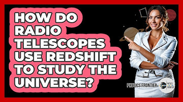 How Do Radio Telescopes Use Redshift To Study The Universe? - Physics Frontier