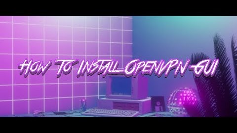 How To Install OpenVPN GUI