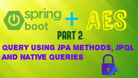 Spring Boot + AES | Part 2 | Query using JPA Methods, JPQL and Native Queries