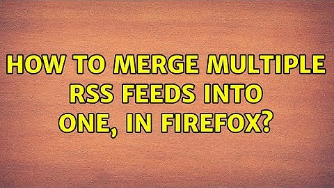 How to merge multiple RSS feeds into one, in Firefox? (5 Solutions!!)