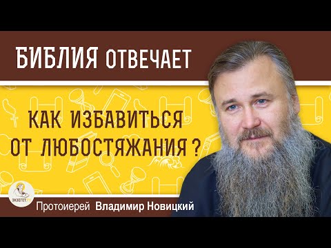 КАК ИЗБАВИТЬСЯ ОТ ЛЮБОСТЯЖАНИЯ ?  Протоиерей Владимир Новицкий