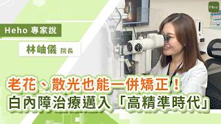 白內障進入高精準時代！眼科專家解析：白內障手術連老花、散光都能一併矯正｜Heho專家說