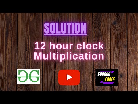12 hour clock Multiplication || @GeeksforGeeks  || Problem Solving || Solution || Gorakh Codes