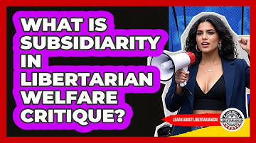 What Is Subsidiarity In Libertarian Welfare Critique? - Learn About Libertarianism