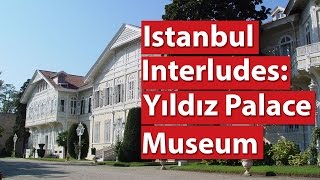 Istanbul Interludes: Yıldız Palace Museum