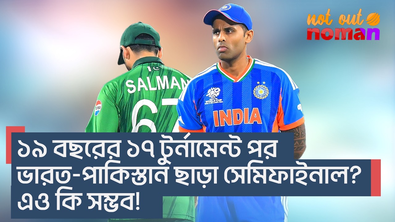 ১৯ বছরের ১৭ টুর্নামেন্ট পর ভারত-পা*কিস্তান ছাড়া সেমিফাইনাল? এও কি সম্ভব! – নট আউট নোমান