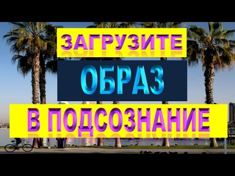 ВИЗУАЛИЗАЦИЯ ЖЕЛАНИЙ.  ЗАГРУЗИТЕ ОБРАЗ В ПОДСОЗНАНИЕ.