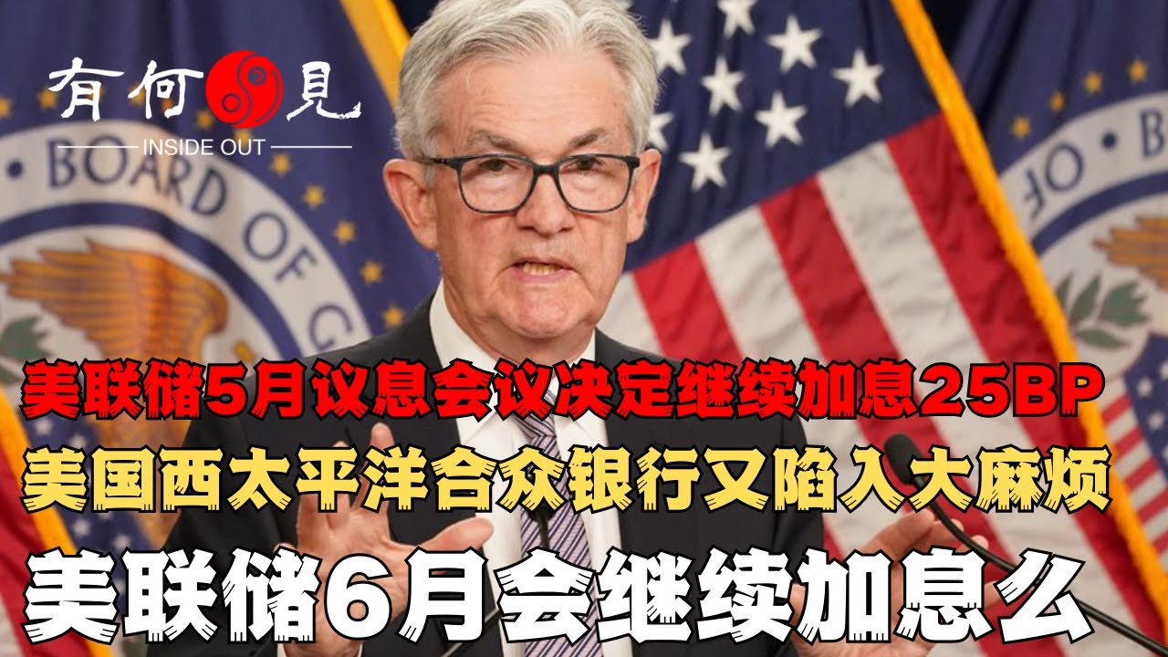 ~第140期~美联储5月议息会议决定加息25BP，符合大多数人预期说明了什么？美国西太平洋合众银行又陷倒闭威胁，美国银行危机又开新副本？美联储6月加息预期如何看？20230504