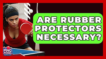 Are Rubber Protectors Necessary? - Ping Pong Prodigy