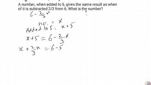 A number when added to 5, gives the same result as when of it is subtracted 2/ 3 from 6 ......