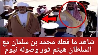 شاهد ما فعله محمد بن سلمان مع السلطان هيثم فور وصوله نيوم