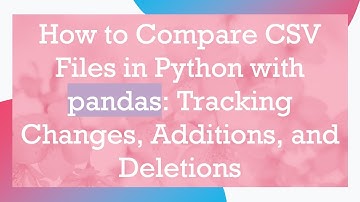 How to Compare CSV Files in Python with pandas: Tracking Changes, Additions, and Deletions