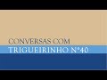 Trigueirinho | Conversas com Trigueirinho Nº 40