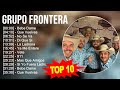 Grupo Frontera 2023   10 Grandes Exitos   Bebe Dame, Que Vuelvas, No Se Va, Di Que Si