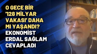 O Gece Bi̇r 128 Mi̇lyar Vakasi Daha Mi Yaşandi? Ekonomist Erdal Sağlam Cevapladı