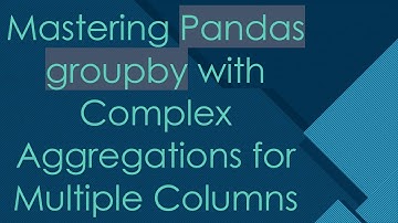 Mastering Pandas groupby with Complex Aggregations for Multiple Columns