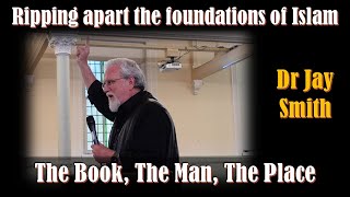 Ripping apart the foundations of Islam - The Book, the Man & the Place by Dr Jay Smith