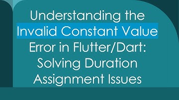 Understanding the Invalid Constant Value Error in Flutter/Dart: Solving Duration Assignment Issues