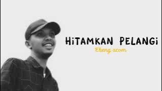 Ebeng acom - Hitamkan Pelangi ( Lirik )