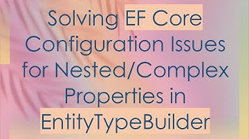 Solving EF Core Configuration Issues for Nested/Complex Properties in EntityTypeBuilder