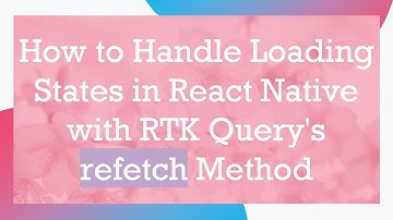 How to Handle Loading States in React Native with RTK Query