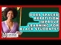 Does Spaced Repetition Improve Learning For Black Students? - Black Education Success Network