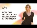 How do I let go of old relationship attachments? - Allana Pratt