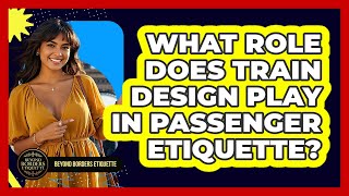 What Role Does Train Design Play In Passenger Etiquette? - Beyond Borders Etiquette